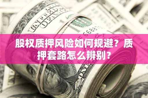 武汉股权质押风险如何规避？质押套路怎么辨别？