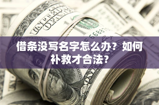 武汉借条没写名字怎么办？如何补救才合法？