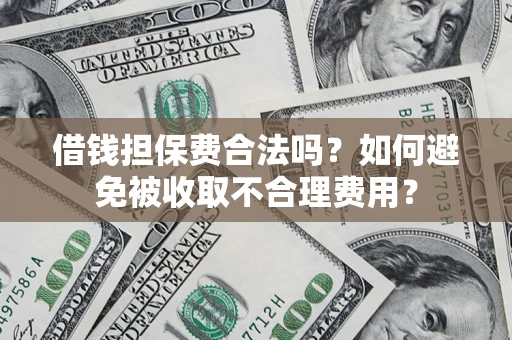 武汉借钱担保费合法吗？如何避免被收取不合理费用？