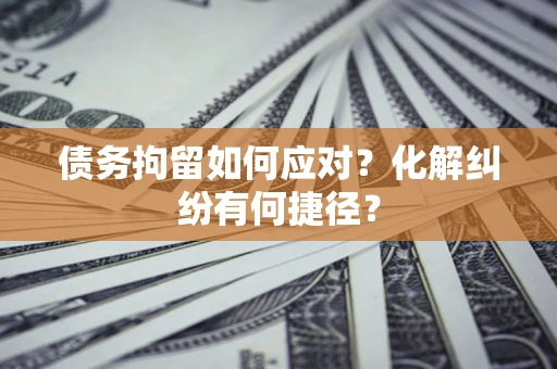 武汉债务拘留如何应对？化解纠纷有何捷径？