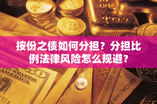 武汉按份之债如何分担？分担比例法律风险怎么规避？