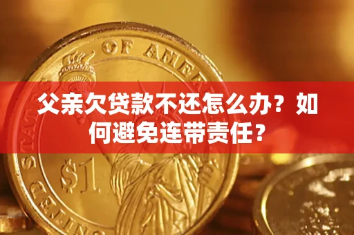 武汉父亲欠贷款不还怎么办？如何避免连带责任？