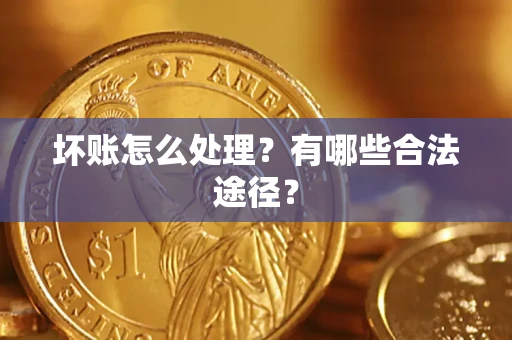 武汉坏账怎么处理？有哪些合法途径？