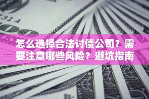 武汉怎么选择合法讨债公司？需要注意哪些风险？避坑指南来了！