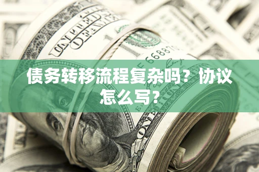 武汉债务转移流程复杂吗？协议怎么写？
