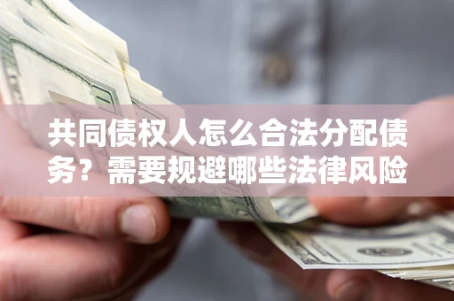 武汉共同债权人怎么合法分配债务？需要规避哪些法律风险？