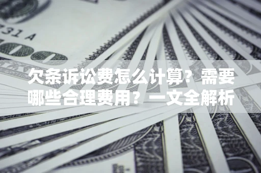 武汉欠条诉讼费怎么计算？需要哪些合理费用？一文全解析