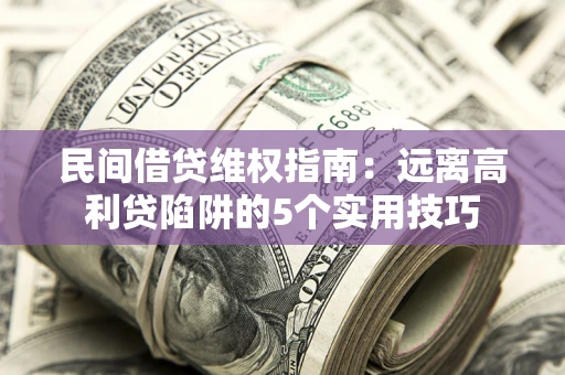 武汉民间借贷维权指南：远离高利贷陷阱的5个实用技巧