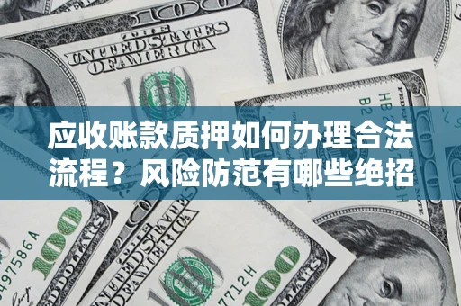 武汉应收账款质押如何办理合法流程？风险防范有哪些绝招？