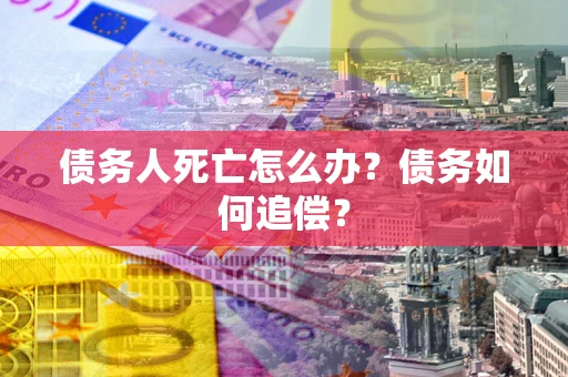 武汉债务人死亡怎么办？债务如何追偿？