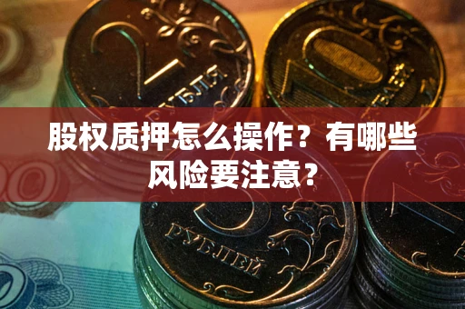 武汉股权质押怎么操作？有哪些风险要注意？