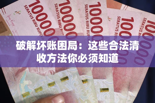 武汉破解坏账困局：这些合法清收方法你必须知道