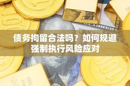 武汉债务拘留合法吗？如何规避强制执行风险应对