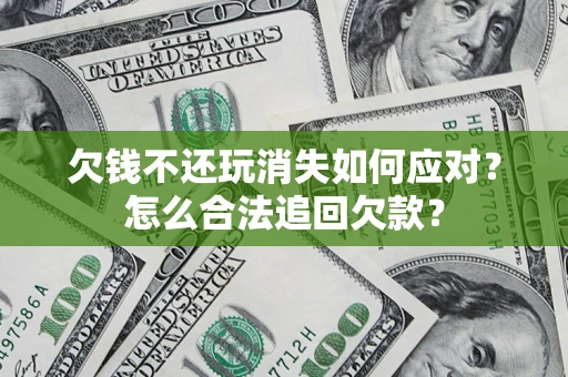 武汉欠钱不还玩消失如何应对？怎么合法追回欠款？