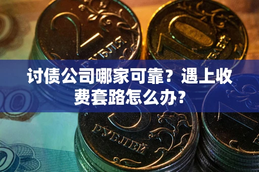 武汉讨债公司哪家可靠？遇上收费套路怎么办？