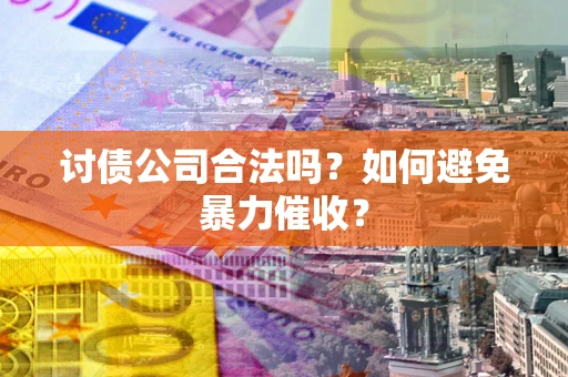 武汉讨债公司合法吗？如何避免暴力催收？
