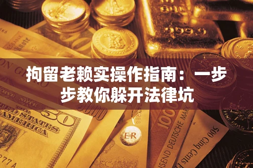 武汉拘留老赖实操作指南：一步步教你躲开法律坑