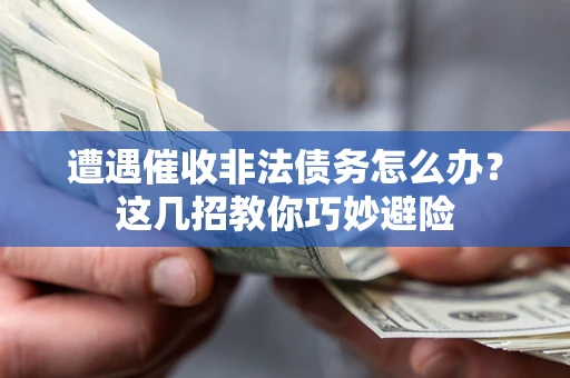 武汉遭遇催收非法债务怎么办？这几招教你巧妙避险