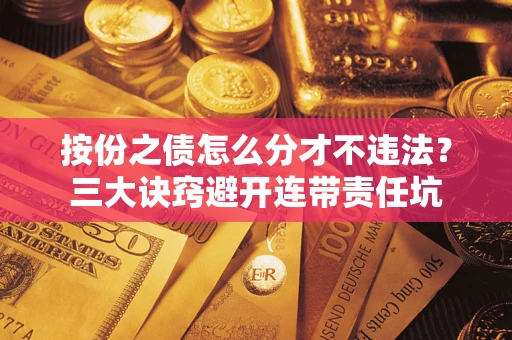 武汉按份之债怎么分才不违法？三大诀窍避开连带责任坑