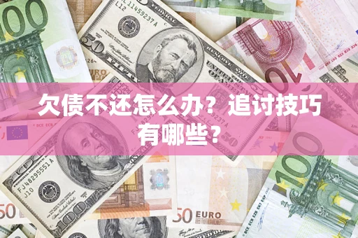 武汉欠债不还怎么办？追讨技巧有哪些？