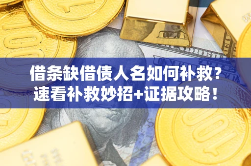 武汉借条缺借债人名如何补救？速看补救妙招+证据攻略！