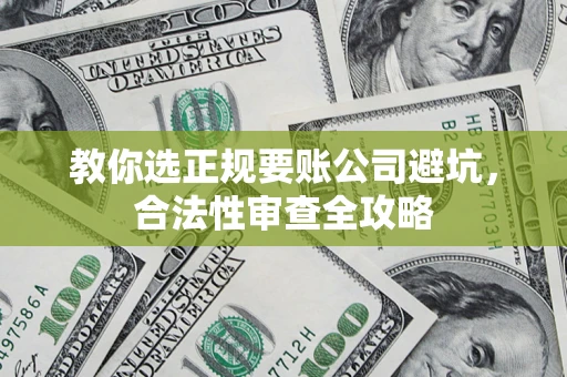 武汉教你选正规要账公司避坑，合法性审查全攻略