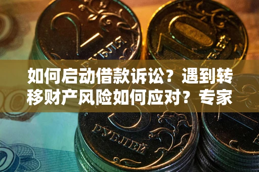 武汉如何启动借款诉讼？遇到转移财产风险如何应对？专家解局支招