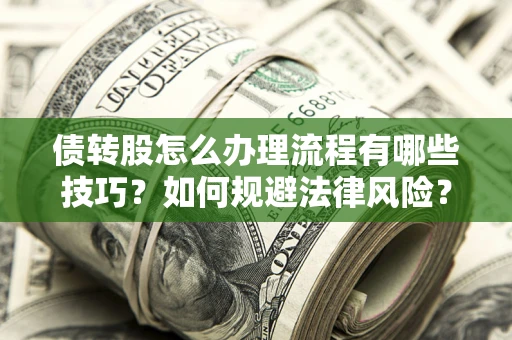 武汉债转股怎么办理流程有哪些技巧？如何规避法律风险？