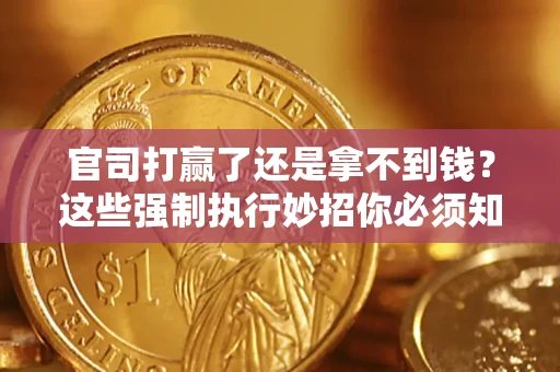 武汉官司打赢了还是拿不到钱？这些强制执行妙招你必须知道