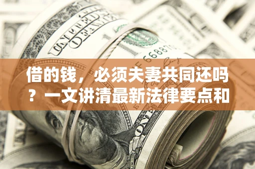 武汉借的钱，必须夫妻共同还吗？一文讲清最新法律要点和避坑指南