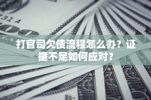 武汉打官司欠债流程怎么办？证据不足如何应对？