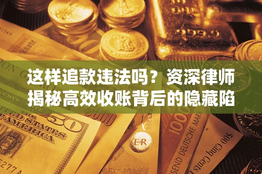 武汉这样追款违法吗？资深律师揭秘高效收账背后的隐藏陷阱