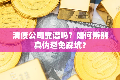 武汉清债公司靠谱吗？如何辨别真伪避免踩坑？