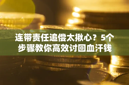 武汉连带责任追偿太揪心？5个步骤教你高效讨回血汗钱