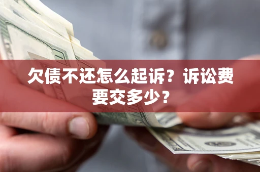 武汉欠债不还怎么起诉？诉讼费要交多少？