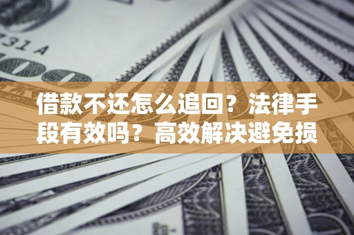 武汉借款不还怎么追回？法律手段有效吗？高效解决避免损失