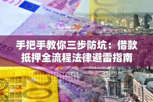 武汉手把手教你三步防坑：借款抵押全流程法律避雷指南