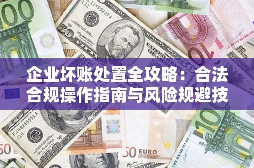 武汉企业坏账处置全攻略：合法合规操作指南与风险规避技巧解析