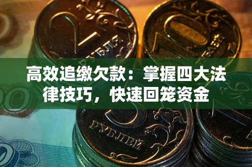 武汉高效追缴欠款：掌握四大法律技巧，快速回笼资金