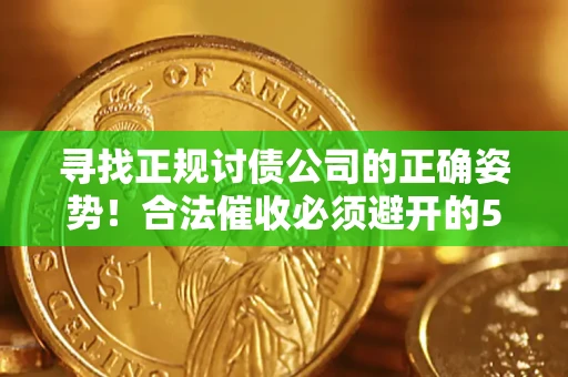 武汉寻找正规讨债公司的正确姿势！合法催收必须避开的5大雷区