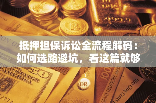 武汉抵押担保诉讼全流程解码：如何选路避坑，看这篇就够了