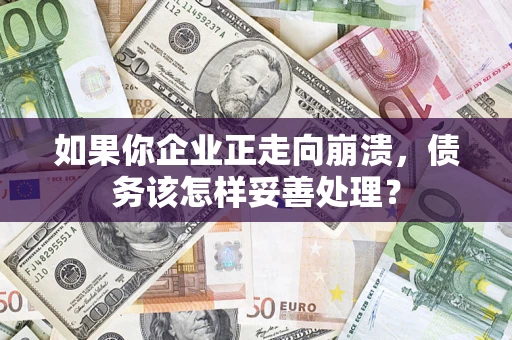 武汉如果你企业正走向崩溃，债务该怎样妥善处理？