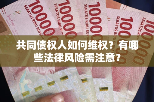 武汉共同债权人如何维权？有哪些法律风险需注意？