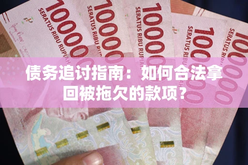 武汉债务追讨指南：如何合法拿回被拖欠的款项？