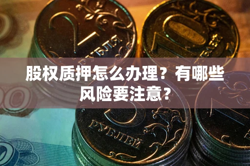 武汉股权质押怎么办理？有哪些风险要注意？