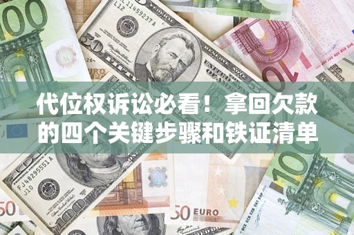 武汉代位权诉讼必看!拿回欠款的四个关键步骤和铁证清单 武汉代位权诉讼必看!拿回欠款的四个关键步骤和铁证清单
