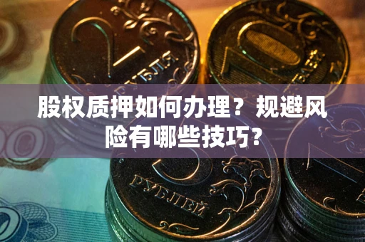 武汉股权质押如何办理？规避风险有哪些技巧？