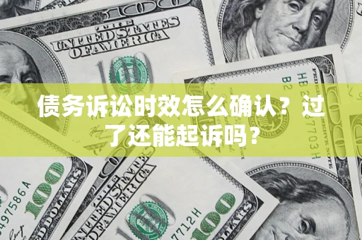 武汉债务诉讼时效怎么确认？过了还能起诉吗？