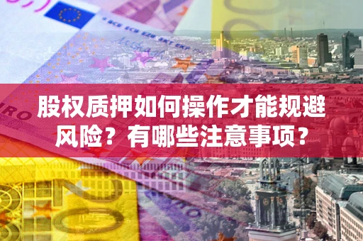 武汉股权质押如何操作才能规避风险？有哪些注意事项？