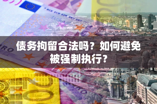 武汉债务拘留合法吗？如何避免被强制执行？